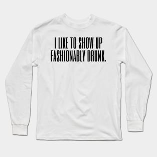 I Like To Show Up Fashionably Drunk Long Sleeve T-Shirt